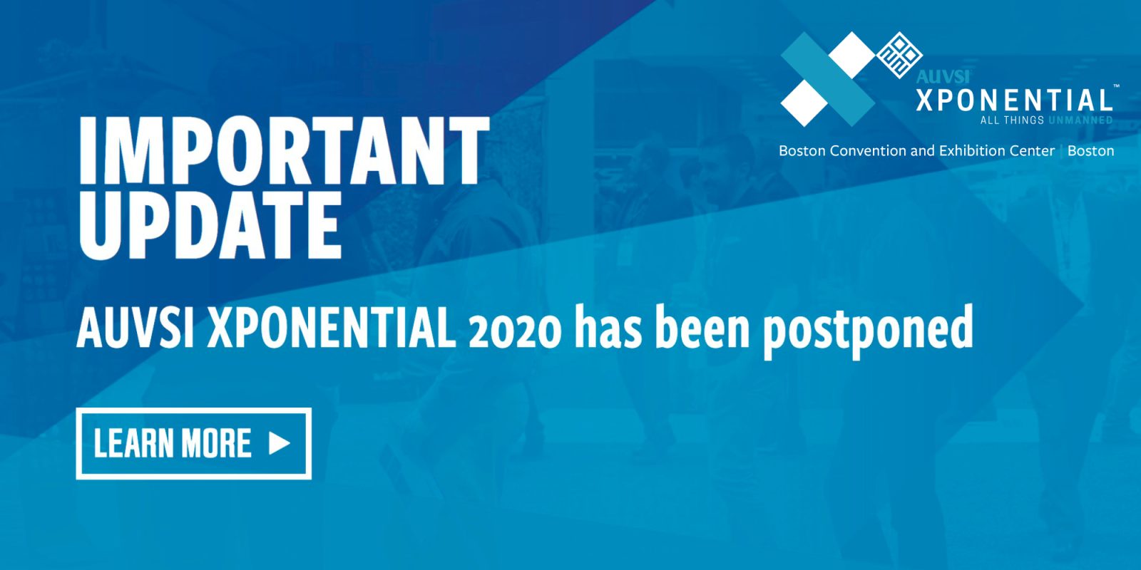 Just now we learn that AUVSI has decided to postpone the XPonential 2020 event in Boston. The new tentatively identified the dates are August 10-12 for the 2020 event. See below for more information.
